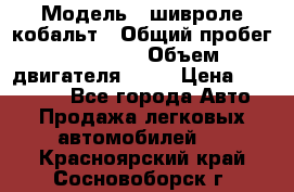  › Модель ­ шивроле кобальт › Общий пробег ­ 40 000 › Объем двигателя ­ 16 › Цена ­ 520 000 - Все города Авто » Продажа легковых автомобилей   . Красноярский край,Сосновоборск г.